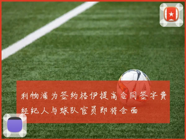 利物浦为签约格伊提高合同签字费经纪人与球队官员即将会面