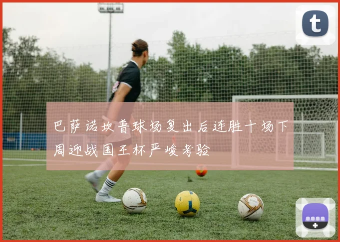巴萨诺坎普球场复出后连胜十场下周迎战国王杯严峻考验