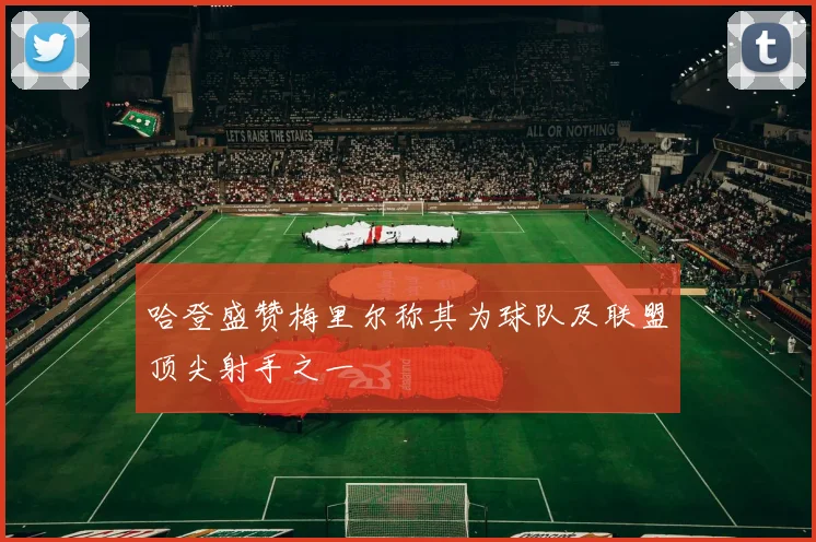 哈登盛赞梅里尔称其为球队及联盟顶尖射手之一