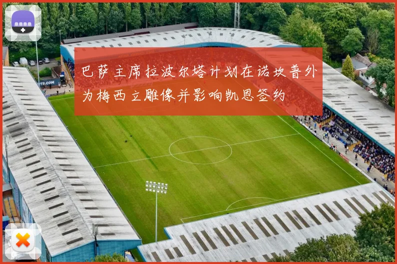 巴萨主席拉波尔塔计划在诺坎普外为梅西立雕像并影响凯恩签约