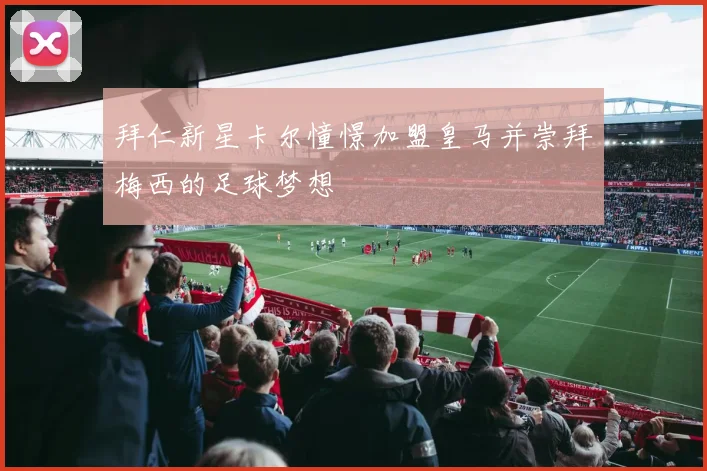 拜仁新星卡尔憧憬加盟皇马并崇拜梅西的足球梦想