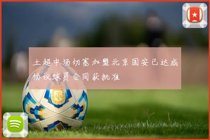 土超中场切塞加盟北京国安已达成协议球员合同获批准