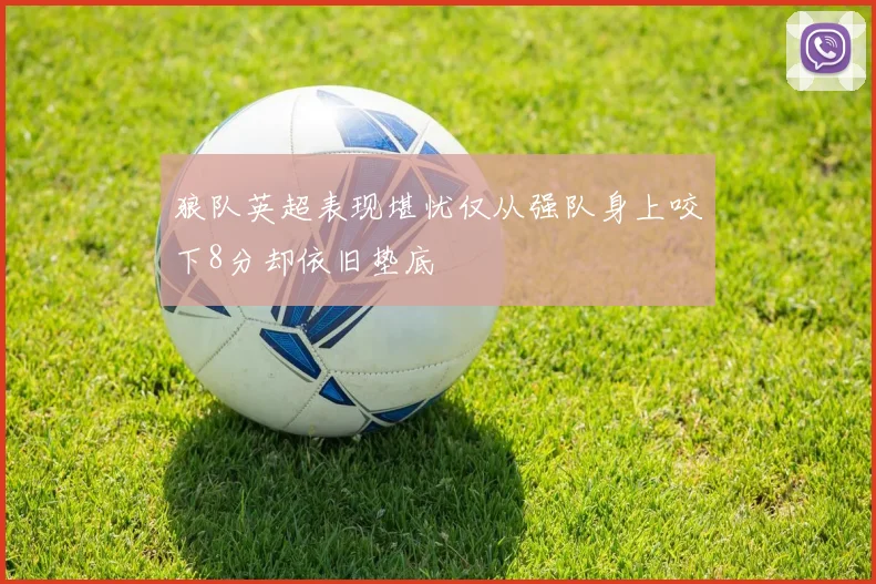 狼队英超表现堪忧仅从强队身上咬下8分却依旧垫底