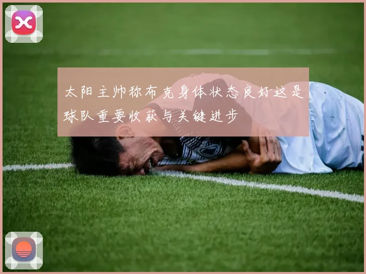 太阳主帅称布克身体状态良好这是球队重要收获与关键进步