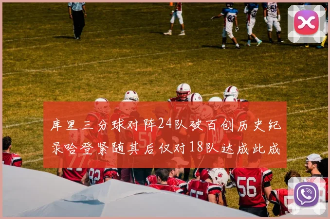 库里三分球对阵24队破百创历史纪录哈登紧随其后仅对18队达成此成就