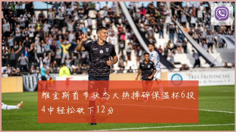 维金斯首节状态火热摔碎保温杯6投4中轻松砍下12分