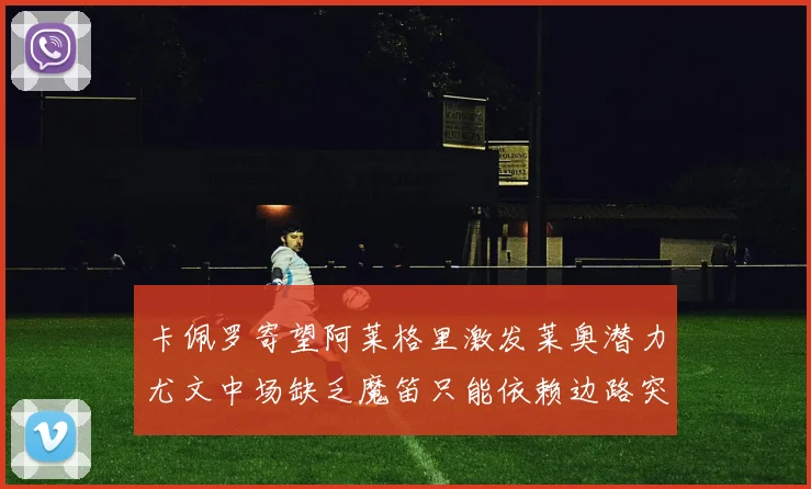 卡佩罗寄望阿莱格里激发莱奥潜力尤文中场缺乏魔笛只能依赖边路突破